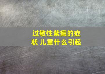 过敏性紫癜的症状 儿童什么引起